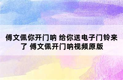 傅文佩你开门呐 给你送电子门铃来了 傅文佩开门呐视频原版